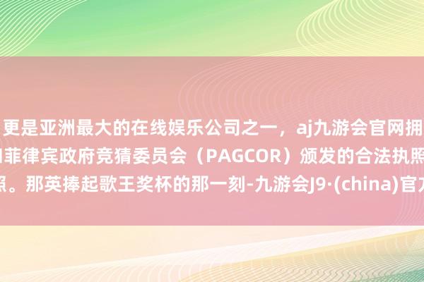 更是亚洲最大的在线娱乐公司之一，aj九游会官网拥有欧洲马耳他（MGA）和菲律宾政府竞猜委员会（PAGCOR）颁发的合法执照。那英捧起歌王奖杯的那一刻-九游会J9·(china)官方网站-真人游戏第一品牌