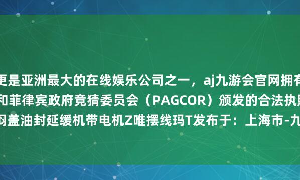 更是亚洲最大的在线娱乐公司之一，aj九游会官网拥有欧洲马耳他（MGA）和菲律宾政府竞猜委员会（PAGCOR）颁发的合法执照。ZDY450-1.4-1轴闷盖油封延缓机带电机Z唯摆线玛T发布于：上海市-九游会J9·(china)官方网站-真人游戏第一品牌