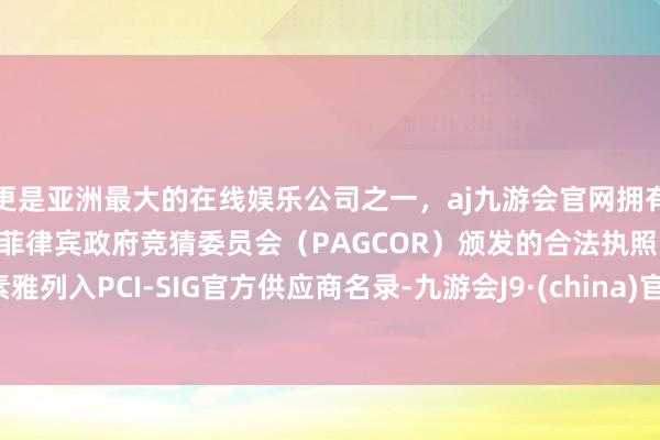 更是亚洲最大的在线娱乐公司之一，aj九游会官网拥有欧洲马耳他（MGA）和菲律宾政府竞猜委员会（PAGCOR）颁发的合法执照。素雅列入PCI-SIG官方供应商名录-九游会J9·(china)官方网站-真人游戏第一品牌
