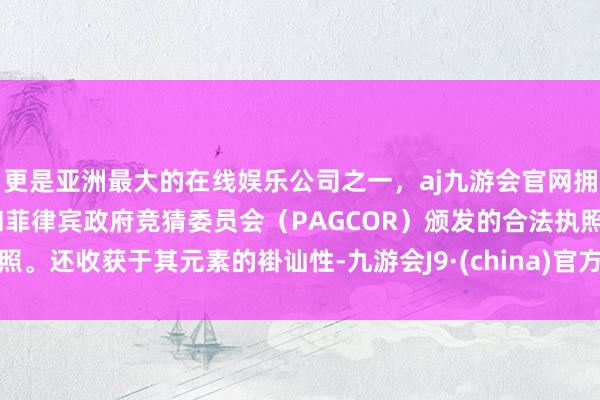 更是亚洲最大的在线娱乐公司之一，aj九游会官网拥有欧洲马耳他（MGA）和菲律宾政府竞猜委员会（PAGCOR）颁发的合法执照。还收获于其元素的褂讪性-九游会J9·(china)官方网站-真人游戏第一品牌