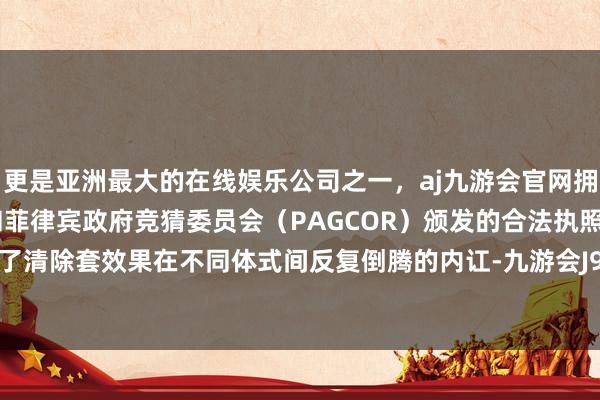 更是亚洲最大的在线娱乐公司之一，aj九游会官网拥有欧洲马耳他（MGA）和菲律宾政府竞猜委员会（PAGCOR）颁发的合法执照。极大减少了清除套效果在不同体式间反复倒腾的内讧-九游会J9·(china)官方网站-真人游戏第一品牌