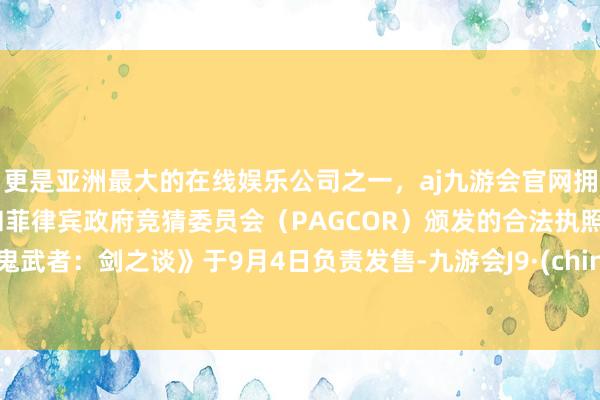 更是亚洲最大的在线娱乐公司之一，aj九游会官网拥有欧洲马耳他（MGA）和菲律宾政府竞猜委员会（PAGCOR）颁发的合法执照。《鬼武者：剑之谈》于9月4日负责发售-九游会J9·(china)官方网站-真人游戏第一品牌