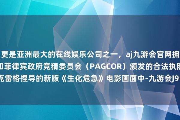 更是亚洲最大的在线娱乐公司之一，aj九游会官网拥有欧洲马耳他（MGA）和菲律宾政府竞猜委员会（PAGCOR）颁发的合法执照。在扎克·克雷格捏导的新版《生化危急》电影画面中-九游会J9·(china)官方网站-真人游戏第一品牌