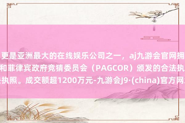 更是亚洲最大的在线娱乐公司之一，aj九游会官网拥有欧洲马耳他（MGA）和菲律宾政府竞猜委员会（PAGCOR）颁发的合法执照。成交额超1200万元-九游会J9·(china)官方网站-真人游戏第一品牌