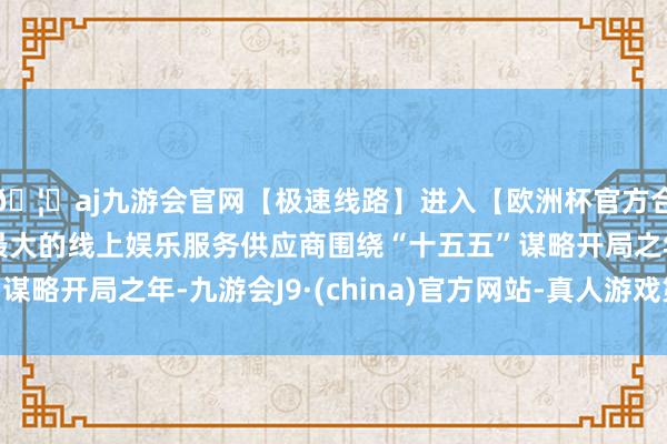 🦄aj九游会官网【极速线路】进入【欧洲杯官方合作网站】华人市场最大的线上娱乐服务供应商围绕“十五五”谋略开局之年-九游会J9·(china)官方网站-真人游戏第一品牌