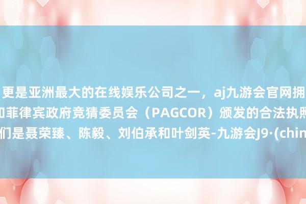 更是亚洲最大的在线娱乐公司之一，aj九游会官网拥有欧洲马耳他（MGA）和菲律宾政府竞猜委员会（PAGCOR）颁发的合法执照。他们是聂荣臻、陈毅、刘伯承和叶剑英-九游会J9·(china)官方网站-真人游戏第一品牌