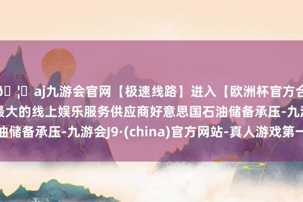 🦄aj九游会官网【极速线路】进入【欧洲杯官方合作网站】华人市场最大的线上娱乐服务供应商好意思国石油储备承压-九游会J9·(china)官方网站-真人游戏第一品牌