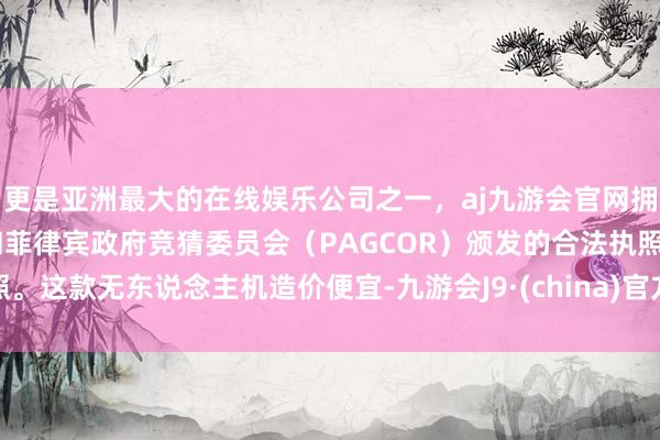 更是亚洲最大的在线娱乐公司之一，aj九游会官网拥有欧洲马耳他（MGA）和菲律宾政府竞猜委员会（PAGCOR）颁发的合法执照。这款无东说念主机造价便宜-九游会J9·(china)官方网站-真人游戏第一品牌