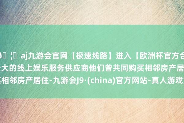 🦄aj九游会官网【极速线路】进入【欧洲杯官方合作网站】华人市场最大的线上娱乐服务供应商他们曾共同购买相邻房产居住-九游会J9·(china)官方网站-真人游戏第一品牌