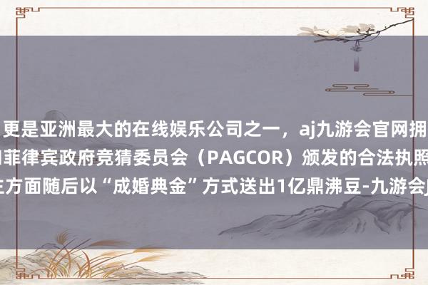 更是亚洲最大的在线娱乐公司之一，aj九游会官网拥有欧洲马耳他（MGA）和菲律宾政府竞猜委员会（PAGCOR）颁发的合法执照。鼎沸斗田主方面随后以“成婚典金”方式送出1亿鼎沸豆-九游会J9·(china)官方网站-真人游戏第一品牌