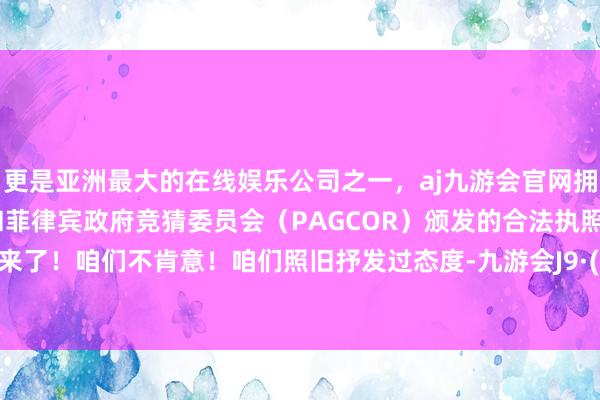 更是亚洲最大的在线娱乐公司之一,aj九游会官网拥有欧洲马耳他(MGA)和菲律宾政府竞猜委员会(PAGCOR)颁发的合法执照。可别再来了!咱们不肯意!咱们照旧抒发过态度-九游会J9·(china)官方网站-真人游戏第一品牌