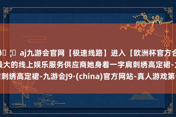 🦄aj九游会官网【极速线路】进入【欧洲杯官方合作网站】华人市场最大的线上娱乐服务供应商她身着一字肩刺绣高定裙-九游会J9·(china)官方网站-真人游戏第一品牌