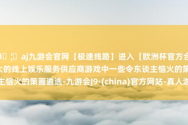 🦄aj九游会官网【极速线路】进入【欧洲杯官方合作网站】华人市场最大的线上娱乐服务供应商游戏中一些令东谈主恼火的策画遴选-九游会J9·(china)官方网站-真人游戏第一品牌