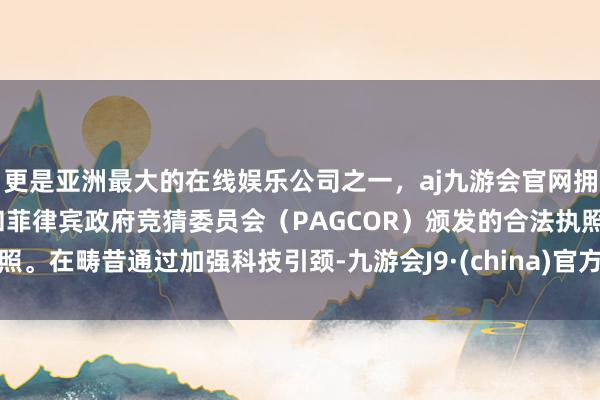 更是亚洲最大的在线娱乐公司之一，aj九游会官网拥有欧洲马耳他（MGA）和菲律宾政府竞猜委员会（PAGCOR）颁发的合法执照。在畴昔通过加强科技引颈-九游会J9·(china)官方网站-真人游戏第一品牌